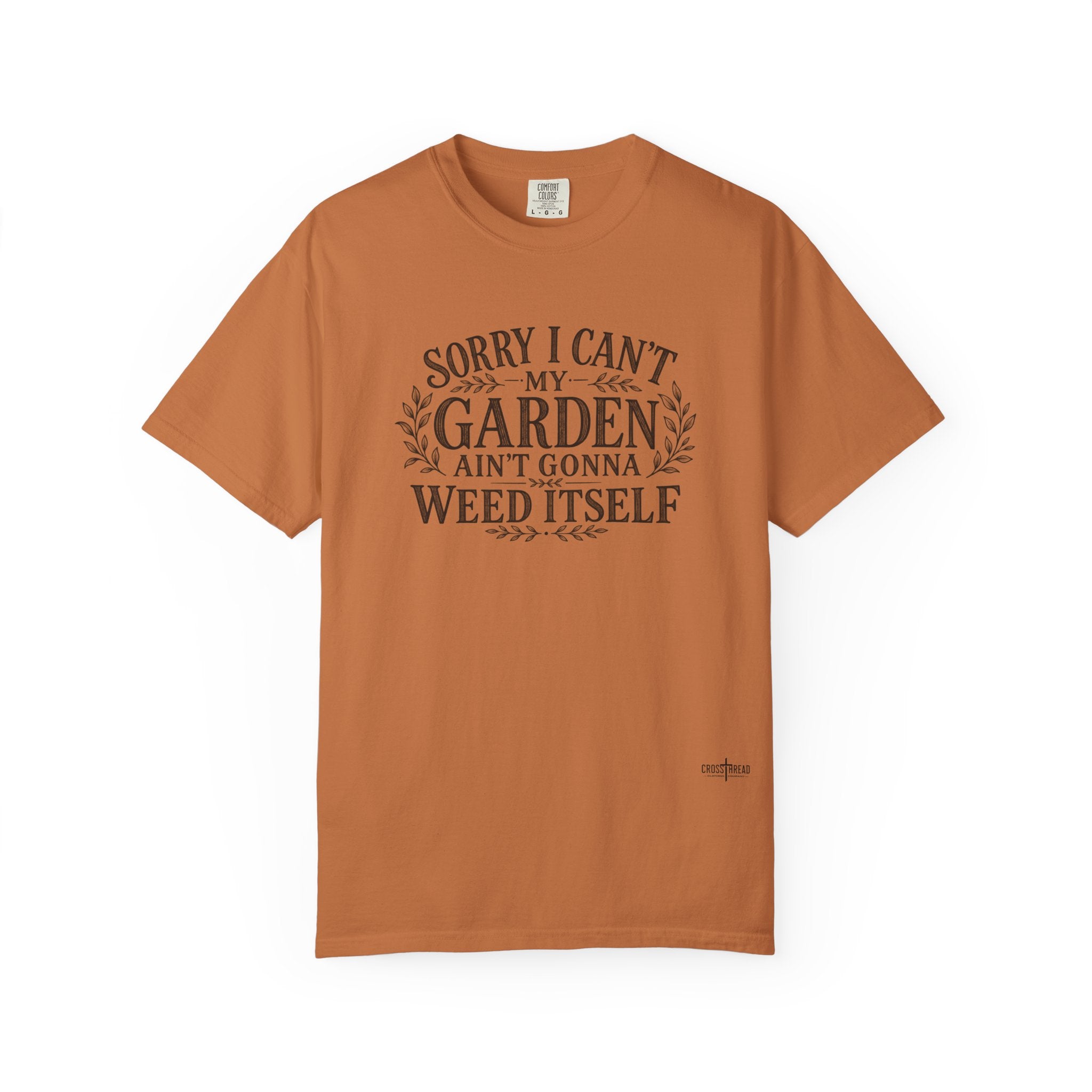 Sorry I Can't, My Garden Ain't Gonna Weed Itself Comfort Colors Shirt