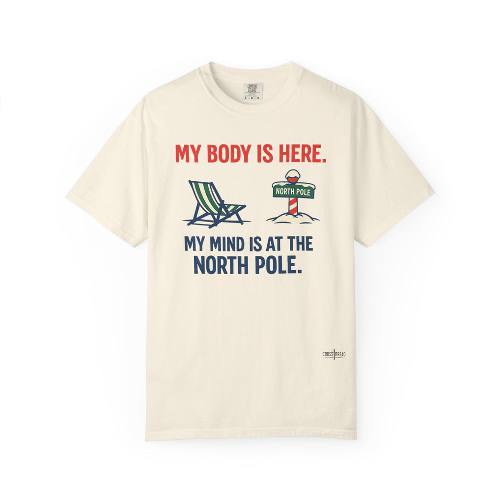 Christmas in July T-Shirt — "My Body Is Here, My Mind Is at the North Pole"