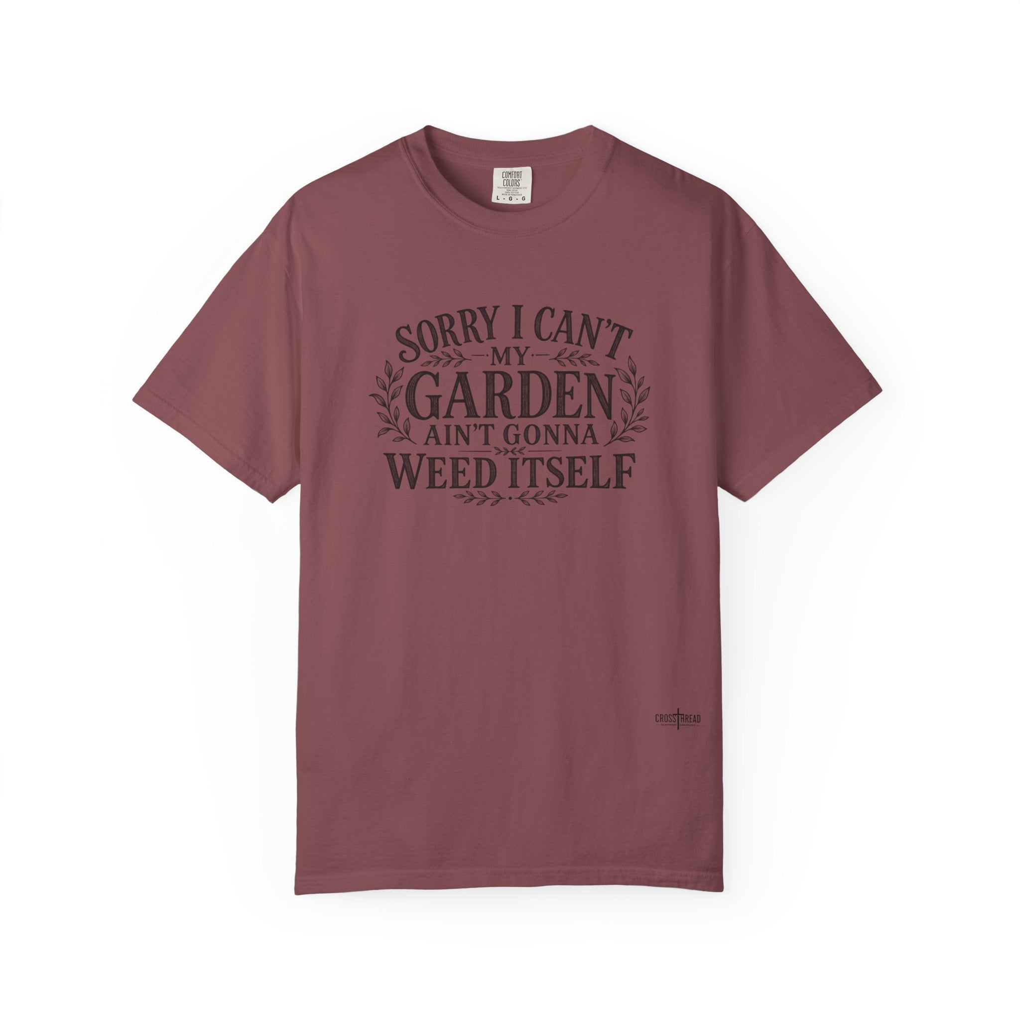 Sorry I Can't, My Garden Ain't Gonna Weed Itself Comfort Colors Shirt