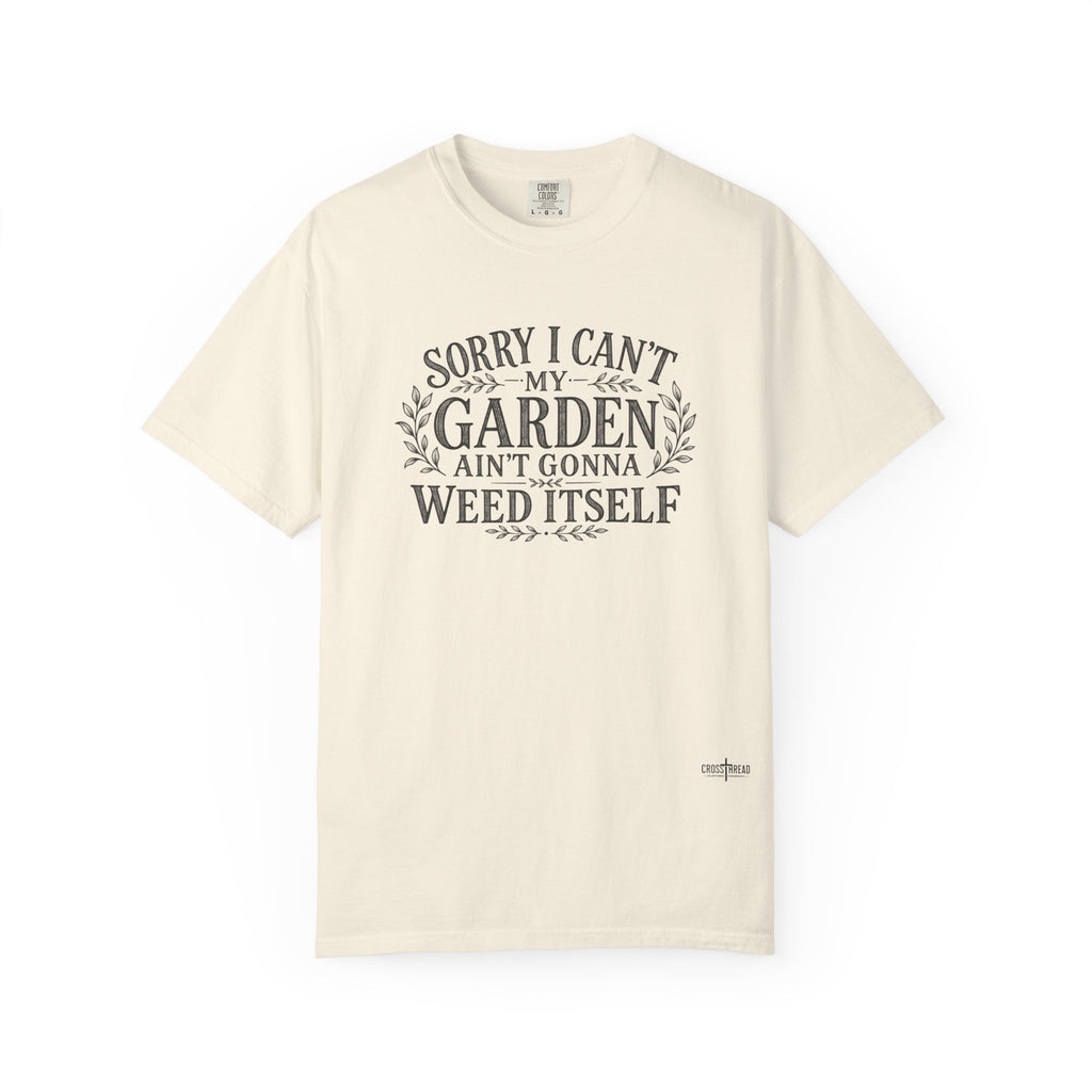 Sorry I Can't, My Garden Ain't Gonna Weed Itself Comfort Colors Shirt
