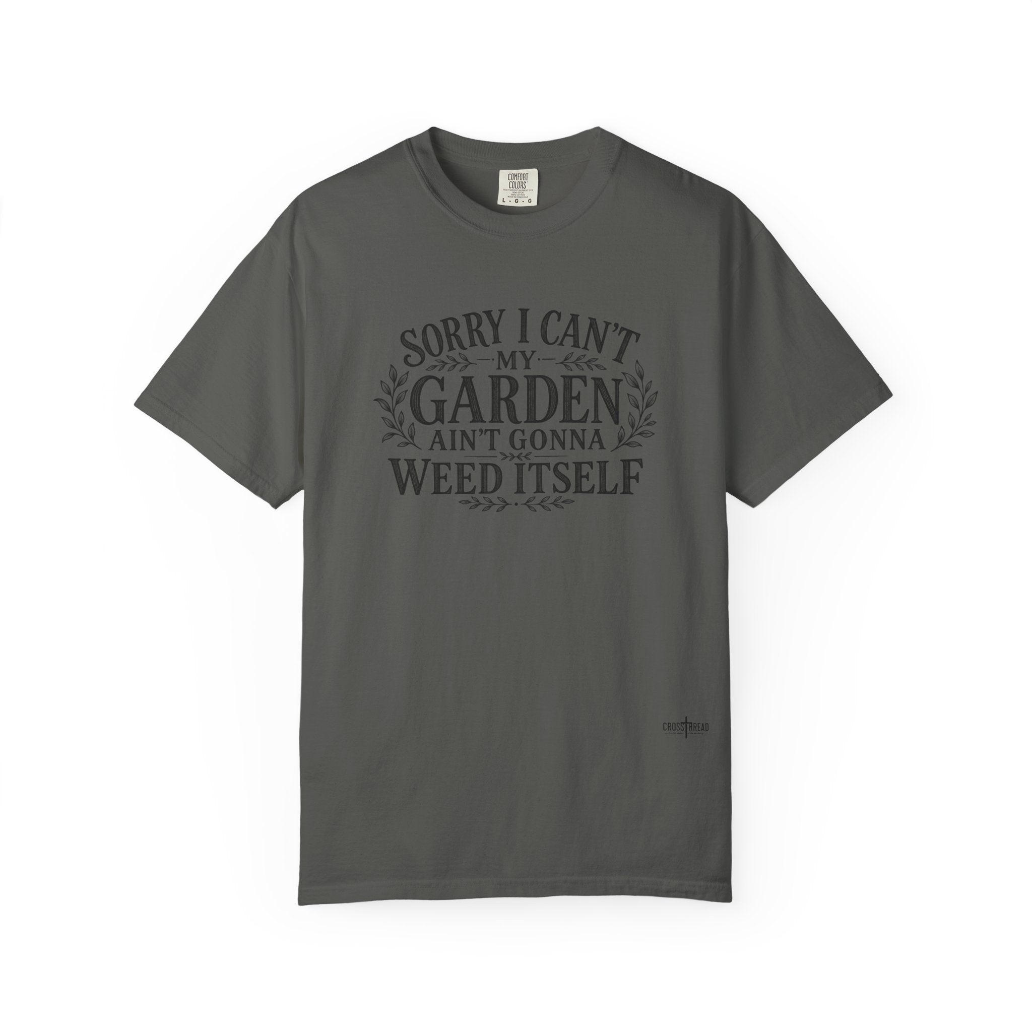 Sorry I Can't, My Garden Ain't Gonna Weed Itself Comfort Colors Shirt
