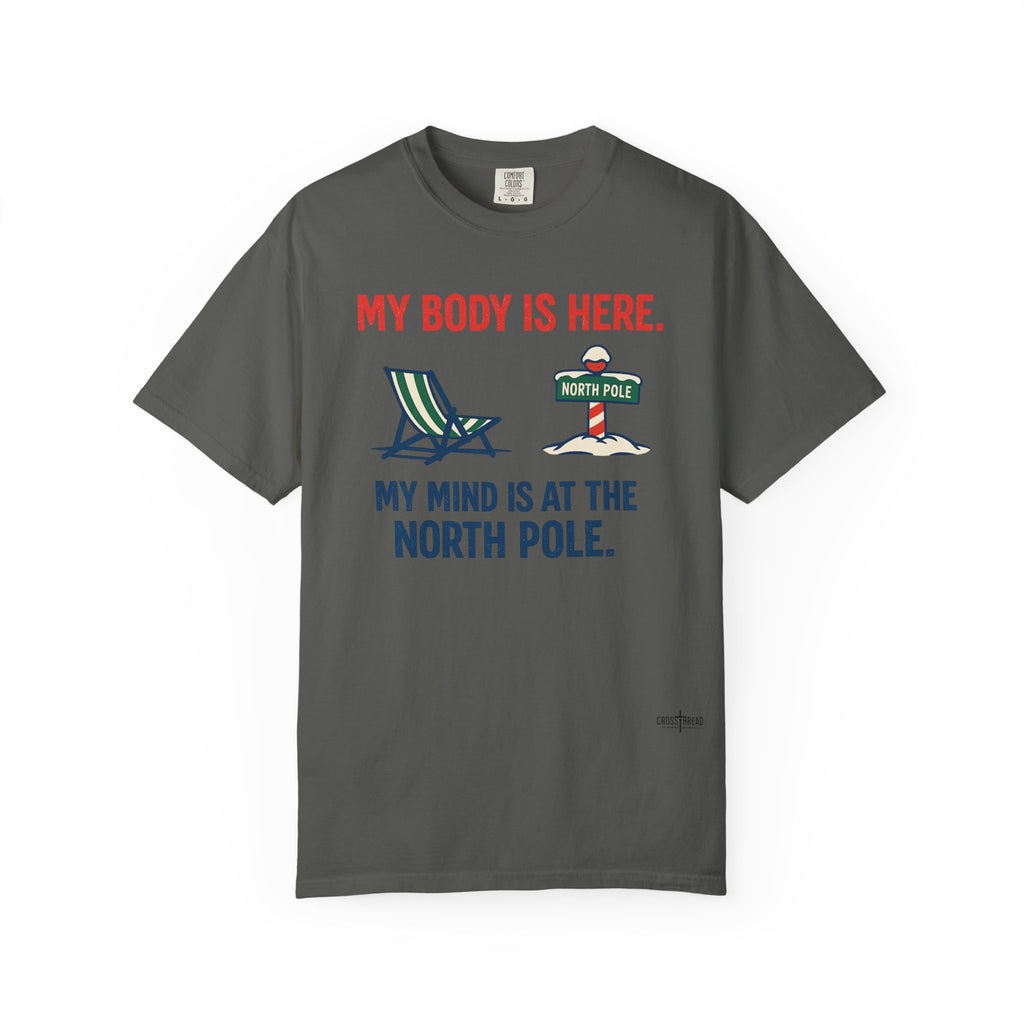Christmas in July T-Shirt — "My Body Is Here, My Mind Is at the North Pole"