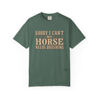 Sorry I Can't, My Horse Needs Brushing Comfort Colors Shirt