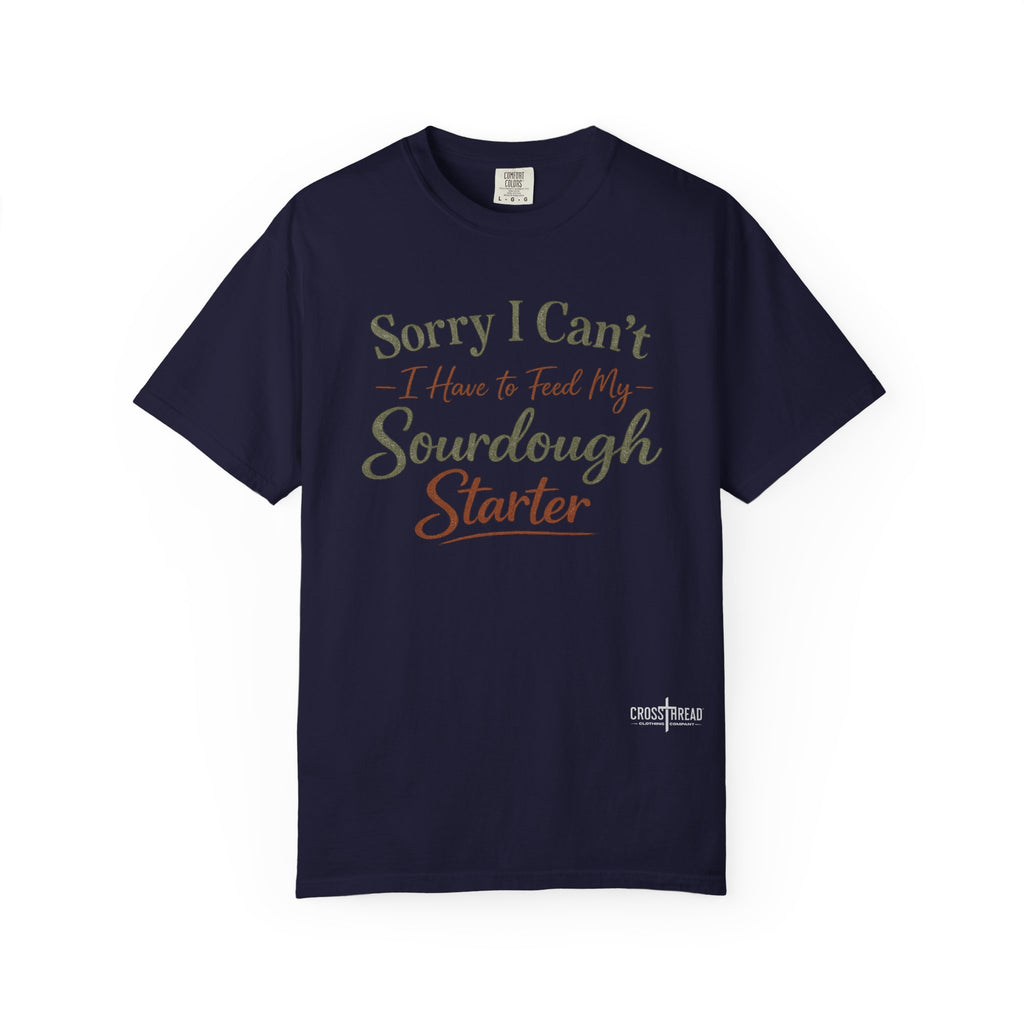"Sorry I Can't I Have to Feed My Sourdough Starter" Bread Baker Tee
