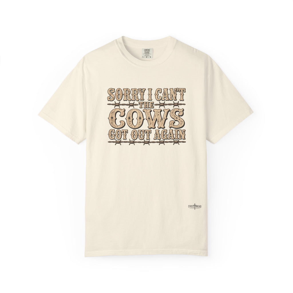 Sorry I Can't, The Cows Got Out Again Comfort Colors Shirt