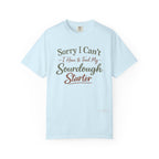 "Sorry I Can't I Have to Feed My Sourdough Starter" Bread Baker Tee