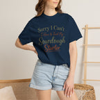 "Sorry I Can't I Have to Feed My Sourdough Starter" Bread Baker Tee