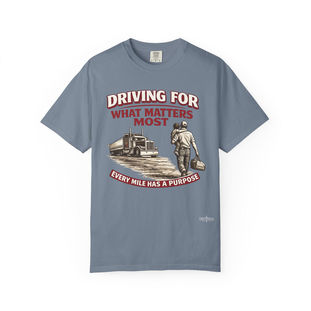 Driving For What Matters Most T-Shirt — Every Mile Has a Purpose Trucker Tee