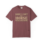 Sorry I Can't, My Horse Needs Brushing Comfort Colors Shirt
