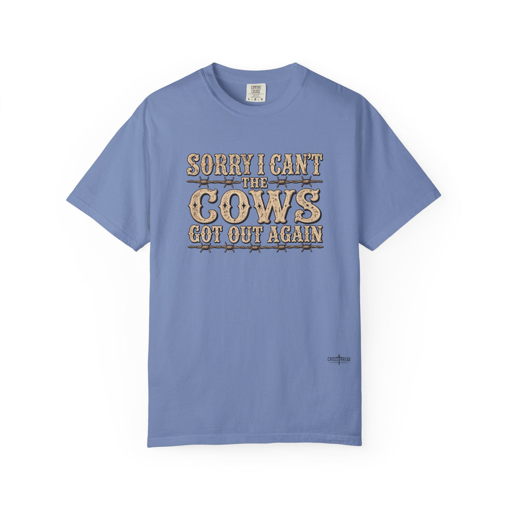 Sorry I Can't, The Cows Got Out Again Comfort Colors Shirt