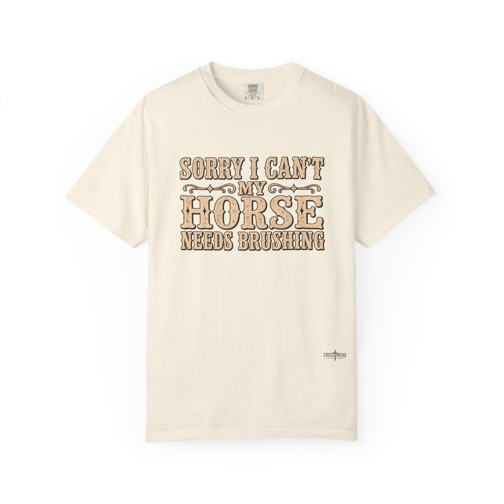 Sorry I Can't, My Horse Needs Brushing Comfort Colors Shirt