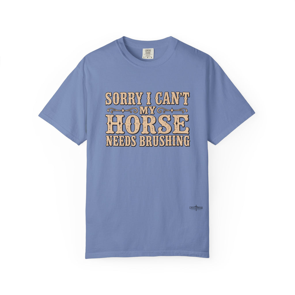 Sorry I Can't, My Horse Needs Brushing Comfort Colors Shirt