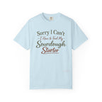 "Sorry I Can't I Have to Feed My Sourdough Starter" Bread Baker Tee
