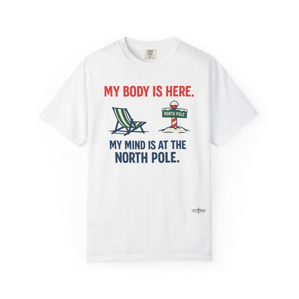 Christmas in July T-Shirt — "My Body Is Here, My Mind Is at the North Pole"