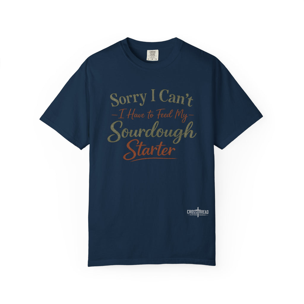 "Sorry I Can't I Have to Feed My Sourdough Starter" Bread Baker Tee