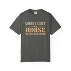 Sorry I Can't, My Horse Needs Brushing Comfort Colors Shirt