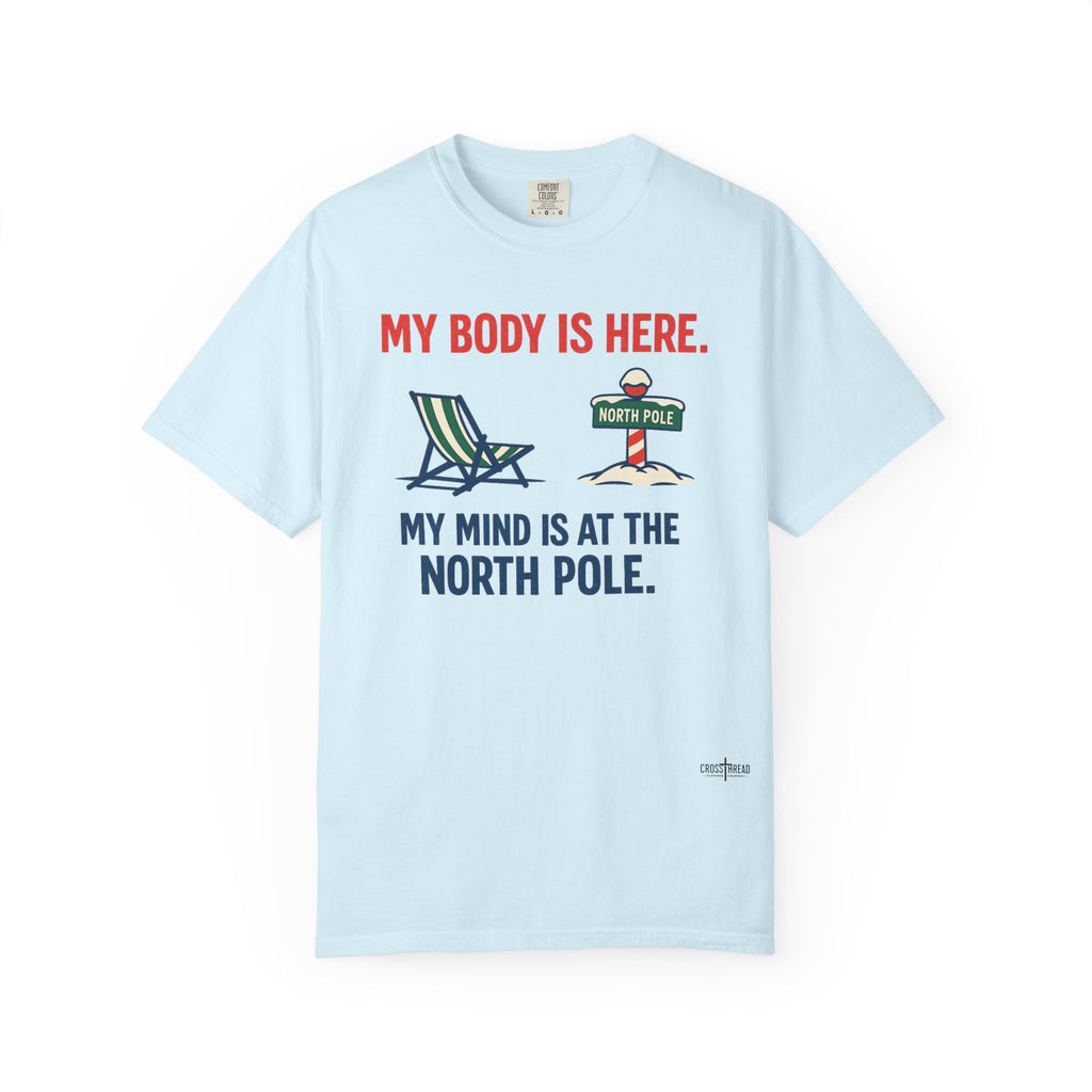 Christmas in July T-Shirt — "My Body Is Here, My Mind Is at the North Pole"