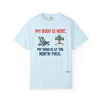 Christmas in July T-Shirt — "My Body Is Here, My Mind Is at the North Pole"