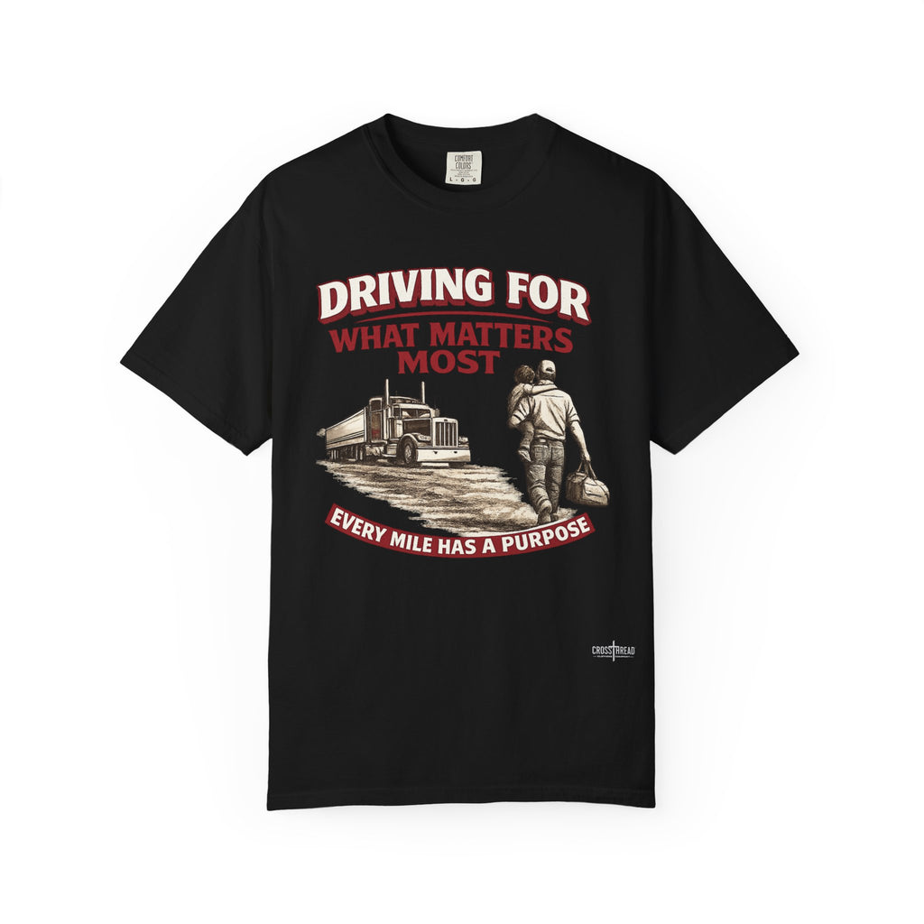 Driving For What Matters Most T-Shirt — Every Mile Has a Purpose Trucker Tee